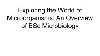 Exploring the World of
Microorganisms: An Overview
of BSc Microbiology
 