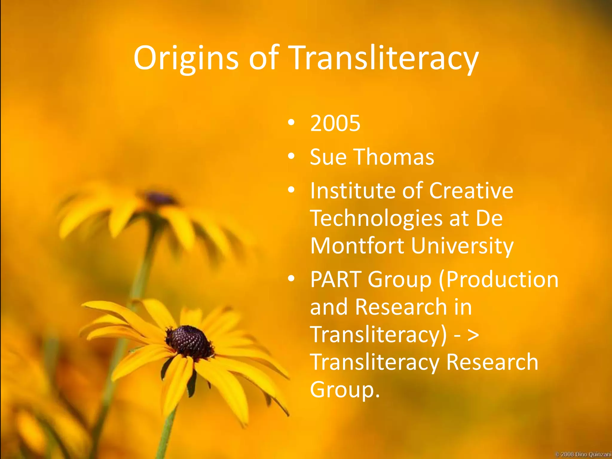 Origins of Transliteracy
          • 2005
          • Sue Thomas
          • Institute of Creative
            Technologies at De
            Montfort University
          • PART Group (Production
            and Research in
            Transliteracy) - >
            Transliteracy Research
            Group.
 