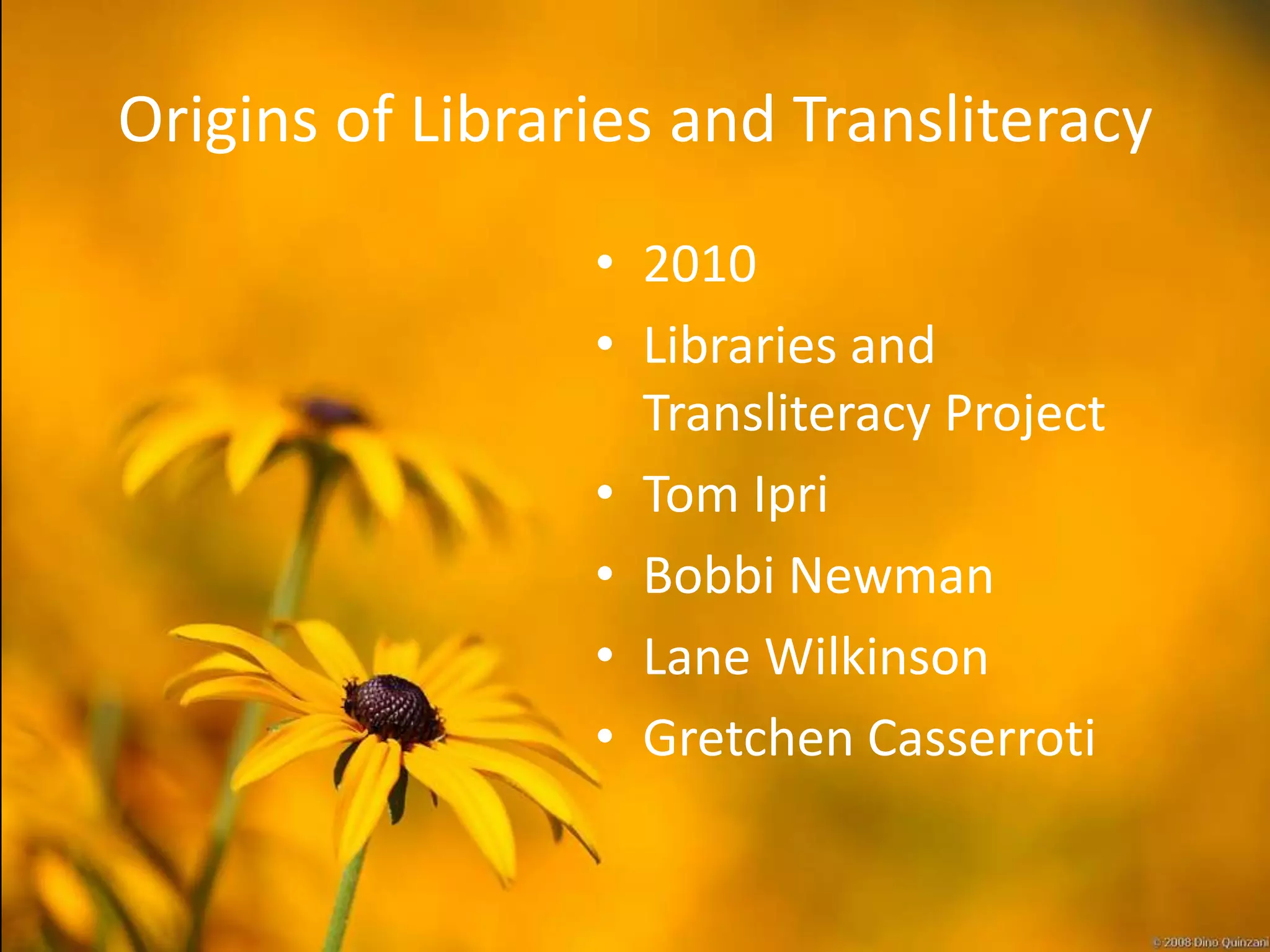 Origins of Libraries and Transliteracy
                 • 2010
                 • Libraries and
                   Transliteracy Project
                 • Tom Ipri
                 • Bobbi Newman
                 • Lane Wilkinson
                 • Gretchen Casserroti
 