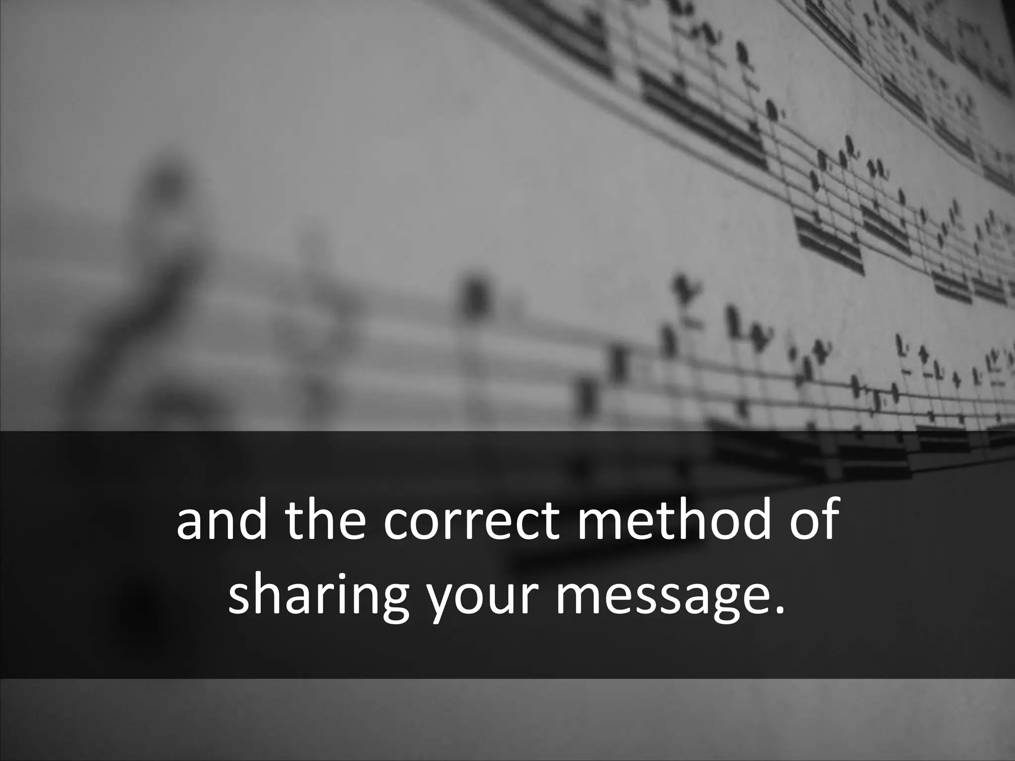 and the correct method of
  sharing your message.
 