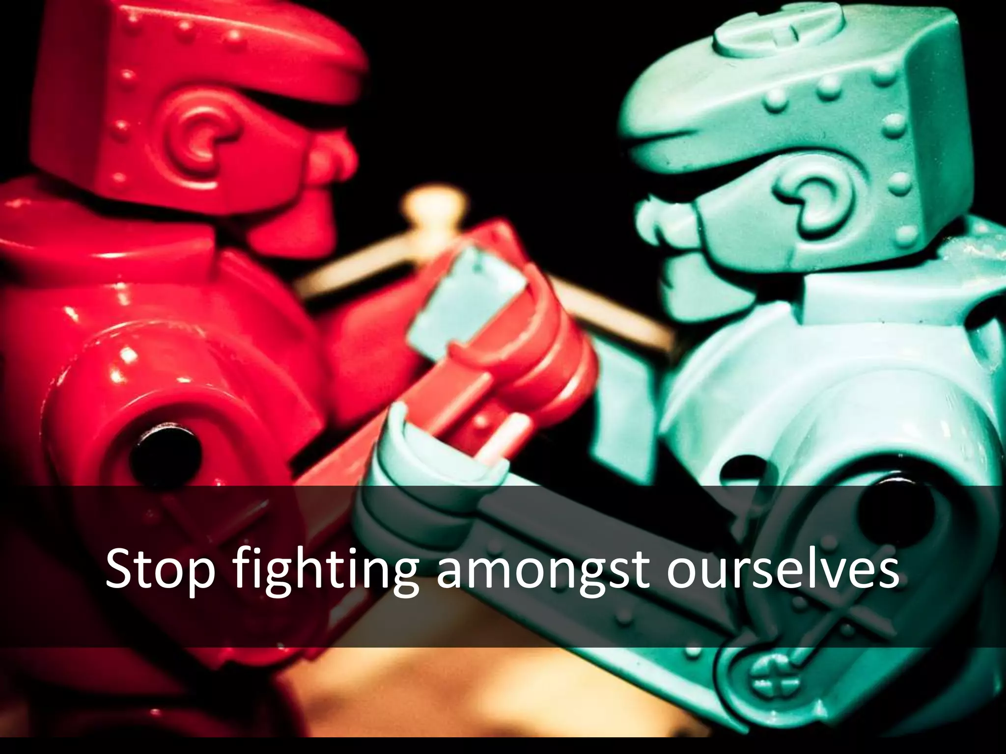 Stop fighting amongst ourselves
 