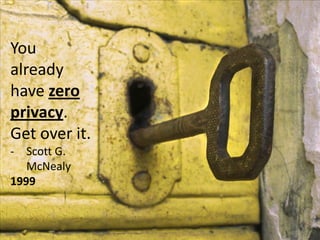 You
already
have zero
privacy.
Get over it.
- Scott G.
   McNealy
1999
 