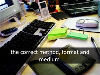 the correct method, format and
            medium
 