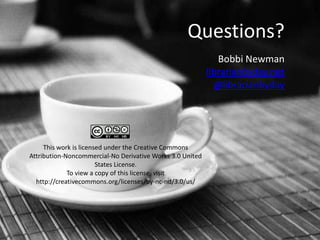 Questions?
                                                              Bobbi Newman
                                                           librarianbyday.net
                                                             @librarianbyday




     This work is licensed under the Creative Commons
Attribution-Noncommercial-No Derivative Works 3.0 United
                        States License.
             To view a copy of this license, visit
  http://creativecommons.org/licenses/by-nc-nd/3.0/us/
 
