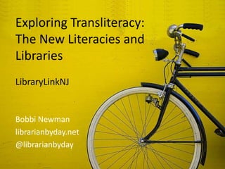 Exploring Transliteracy:
The New Literacies and
Libraries
LibraryLinkNJ


Bobbi Newman
librarianbyday.net
@librarianbyday
 