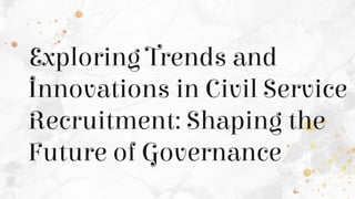 Exploring Trends and
Innovations in Civil Service
Recruitment: Shaping the
Future of Governance
 