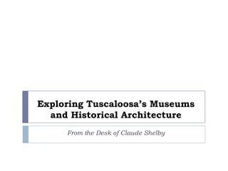 Exploring Tuscaloosa’s Museums
  and Historical Architecture
     From the Desk of Claude Shelby
 