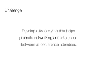 Challenge




         Develop a Mobile App that helps
        promote networking and interaction 
         between all conference attendees
 