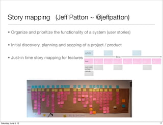 Story mapping (Jeff Patton ~ @jeffpatton)

       • Organize and prioritize the functionality of a system (user stories)


       • Initial discovery, planning and scoping of a project / product


       • Just-in time story mapping for features




Tuesday, June 12, 12
 