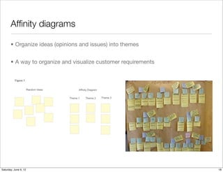 Afﬁnity diagrams

       • Organize ideas (opinions and issues) into themes


       • A way to organize and visualize customer requirements




Tuesday, June 12, 12
 