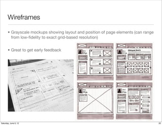 Wireframes

       • Grayscale mockups showing layout and position of page elements (can range
         from low-ﬁdelity to exact grid-based resolution)


       • Great to get early feedback




Tuesday, June 12, 12
 