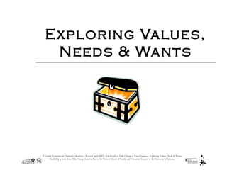 © Family Economics & Financial Education – Revised April 2007 – Get Ready to Take Charge of Your Finances – Exploring Values, Needs & Wants
Funded by a grant from Take Charge America, Inc. to the Norton School of Family and Consumer Sciences at the University of Arizona
Exploring Values,
Needs & Wants
 