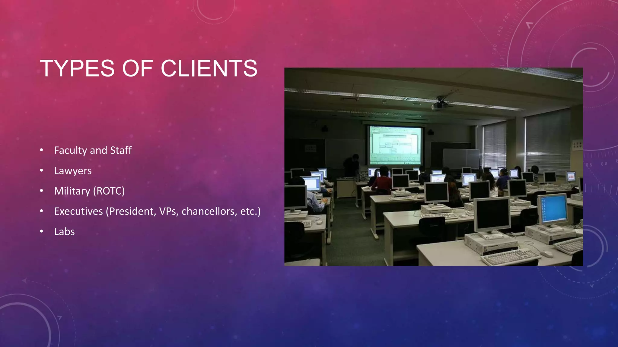 TYPES OF CLIENTS • Faculty and Staff • Lawyers • Military (ROTC) • Executives (President, VPs, chancellors, etc.) • Labs 