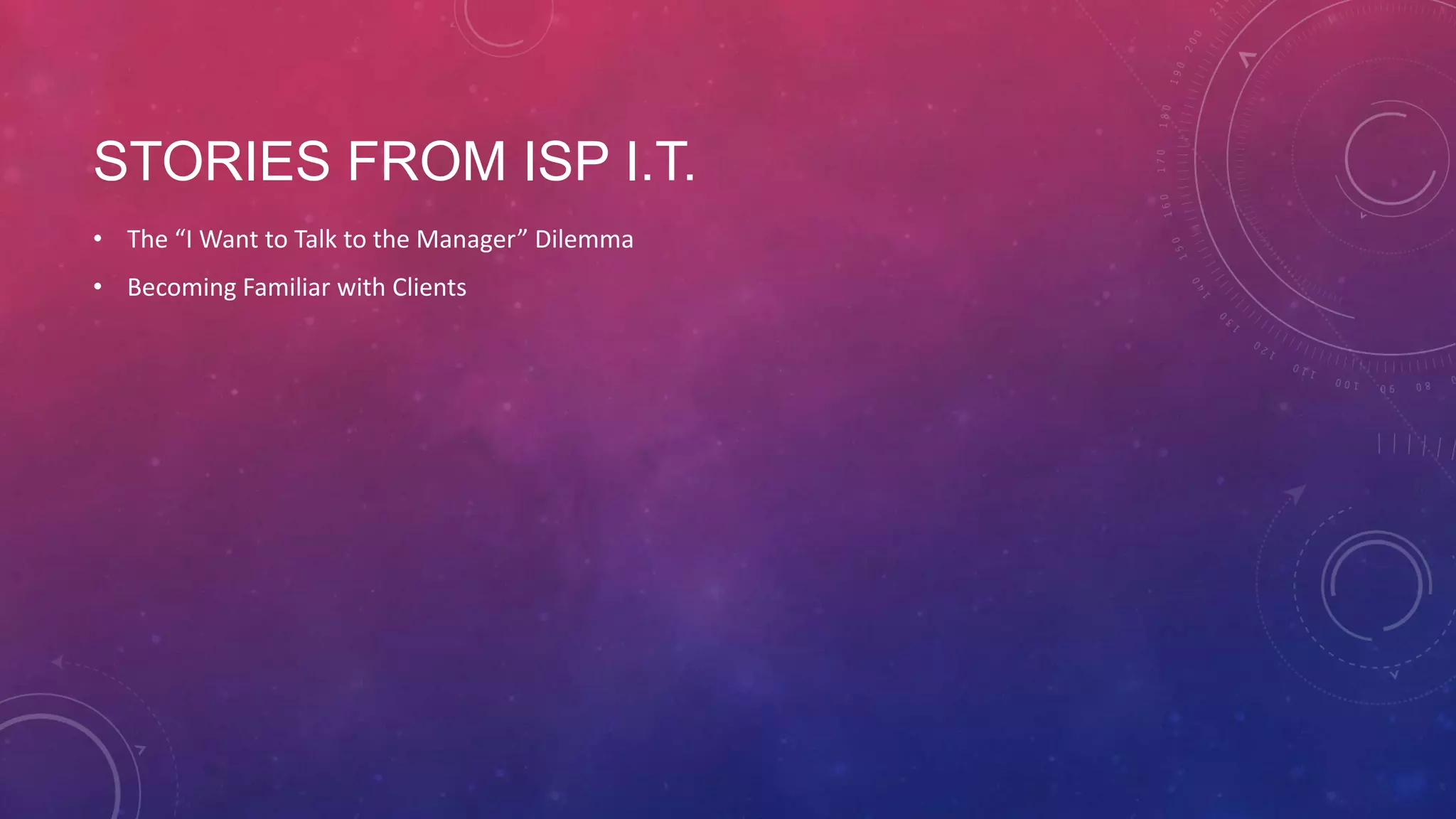 STORIES FROM ISP I.T. • The “I Want to Talk to the Manager” Dilemma • Becoming Familiar with Clients 