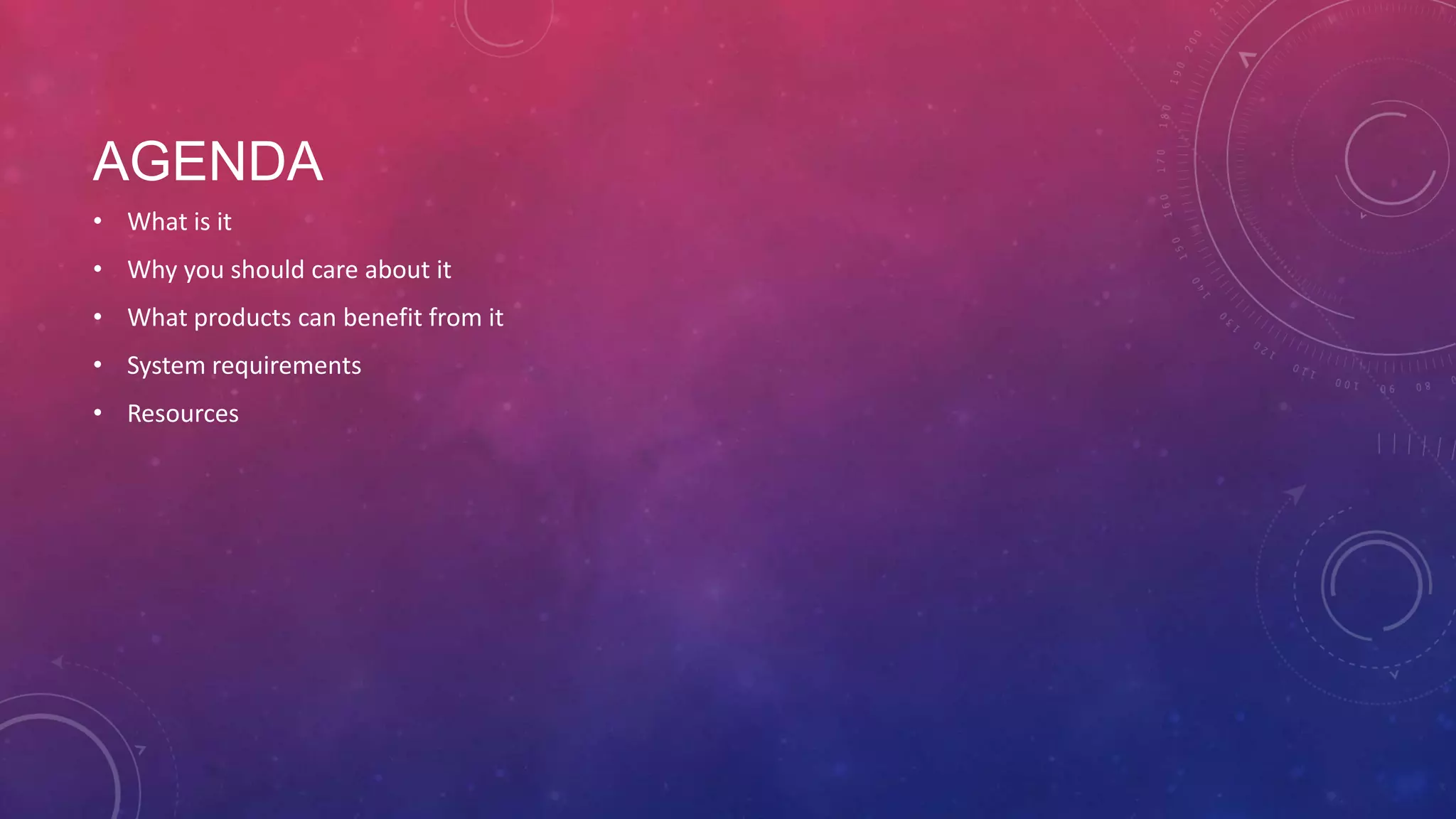 AGENDA • What is it • Why you should care about it • What products can benefit from it • System requirements • Resources 