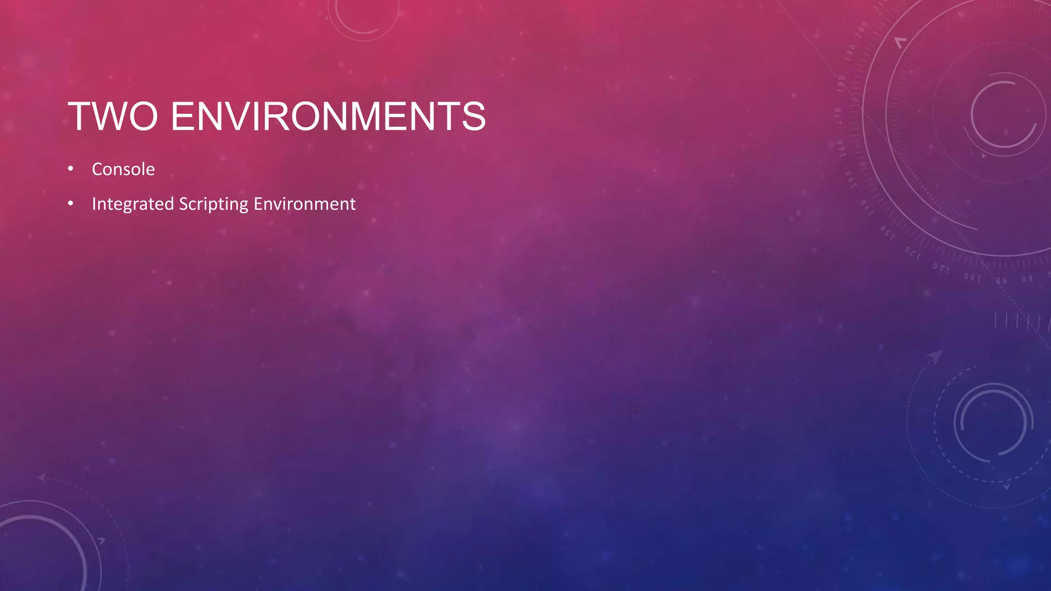 TWO ENVIRONMENTS • Console • Integrated Scripting Environment 