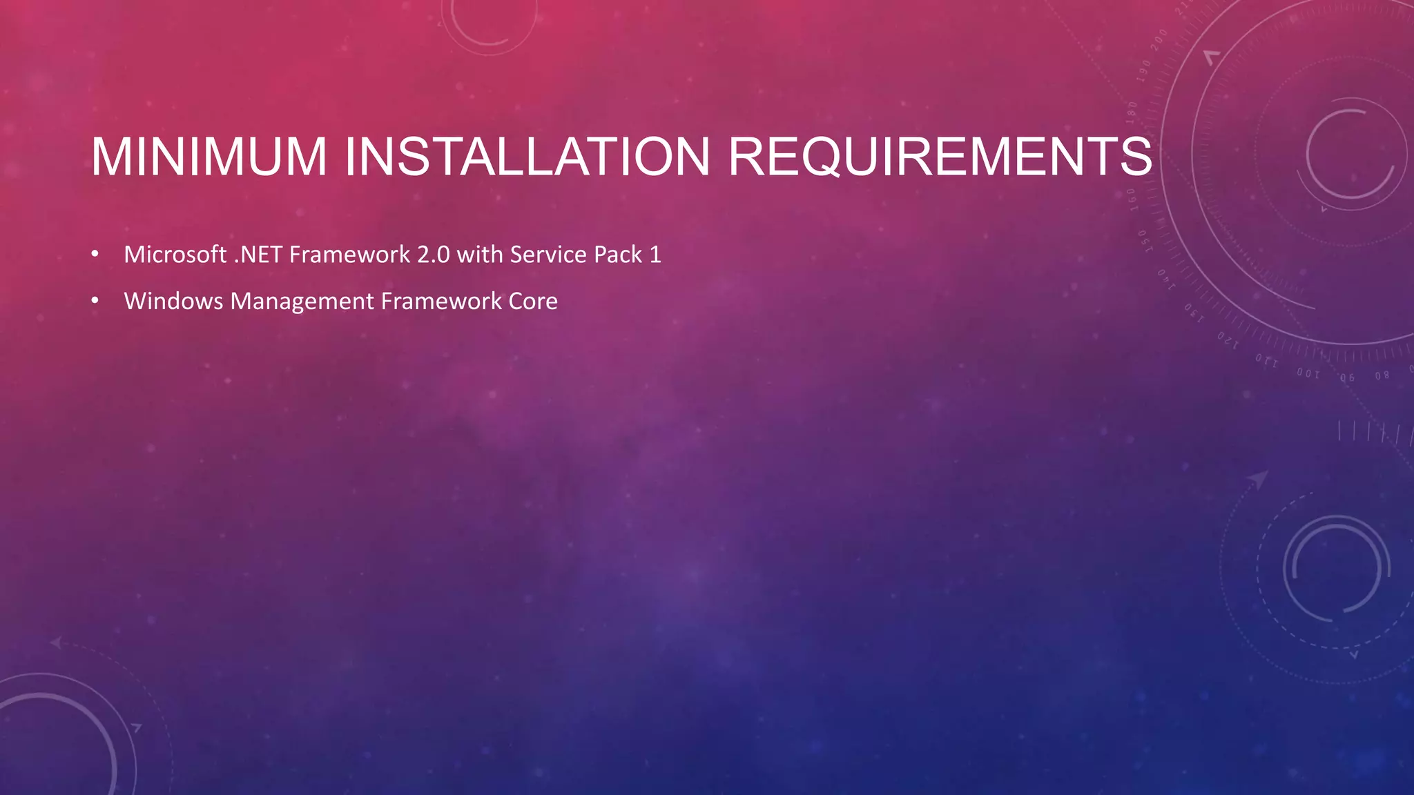 MINIMUM INSTALLATION REQUIREMENTS • Microsoft .NET Framework 2.0 with Service Pack 1 • Windows Management Framework Core 