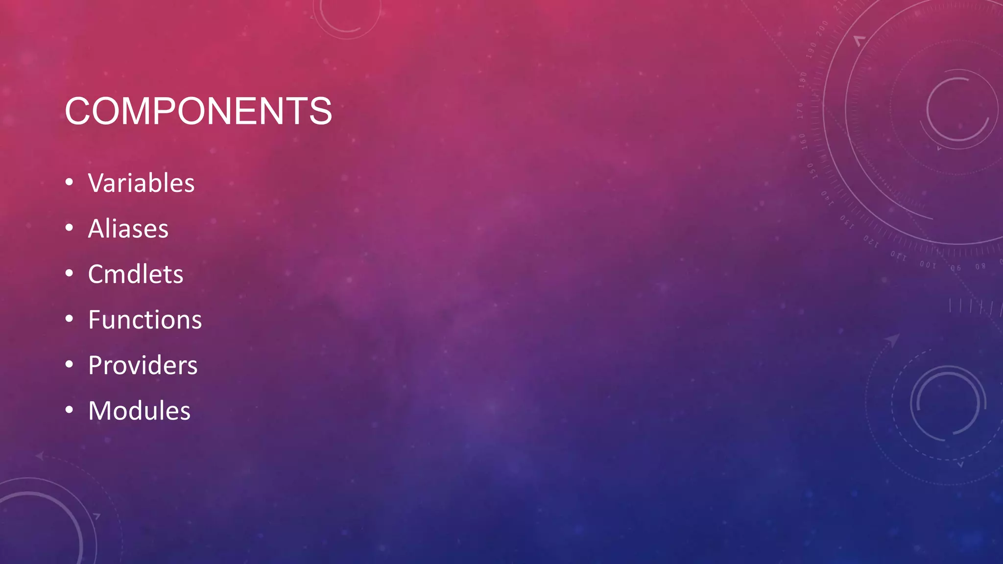 COMPONENTS • Variables • Aliases • Cmdlets • Functions • Providers • Modules 