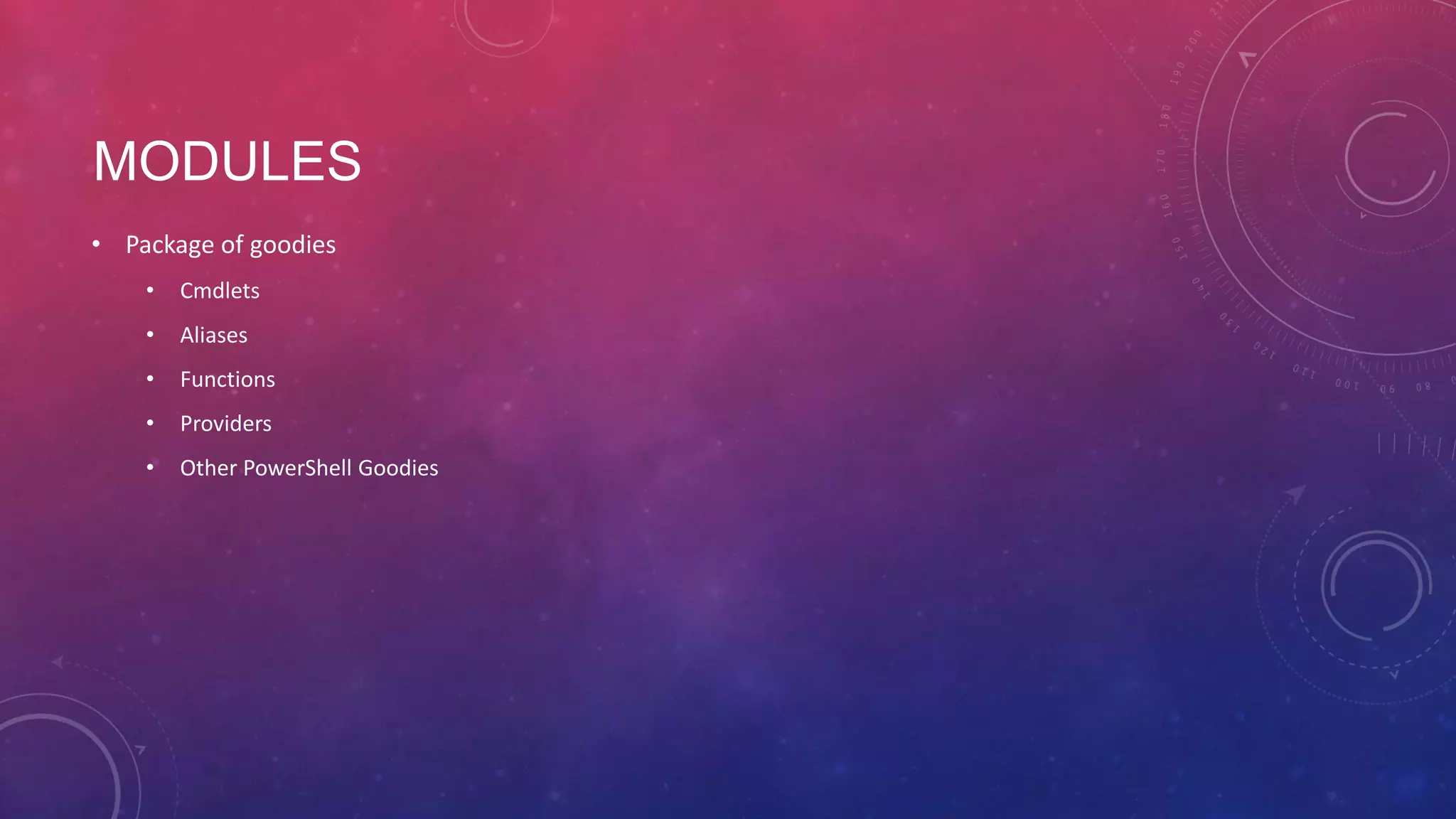 MODULES • Package of goodies • Cmdlets • Aliases • Functions • Providers • Other PowerShell Goodies 
