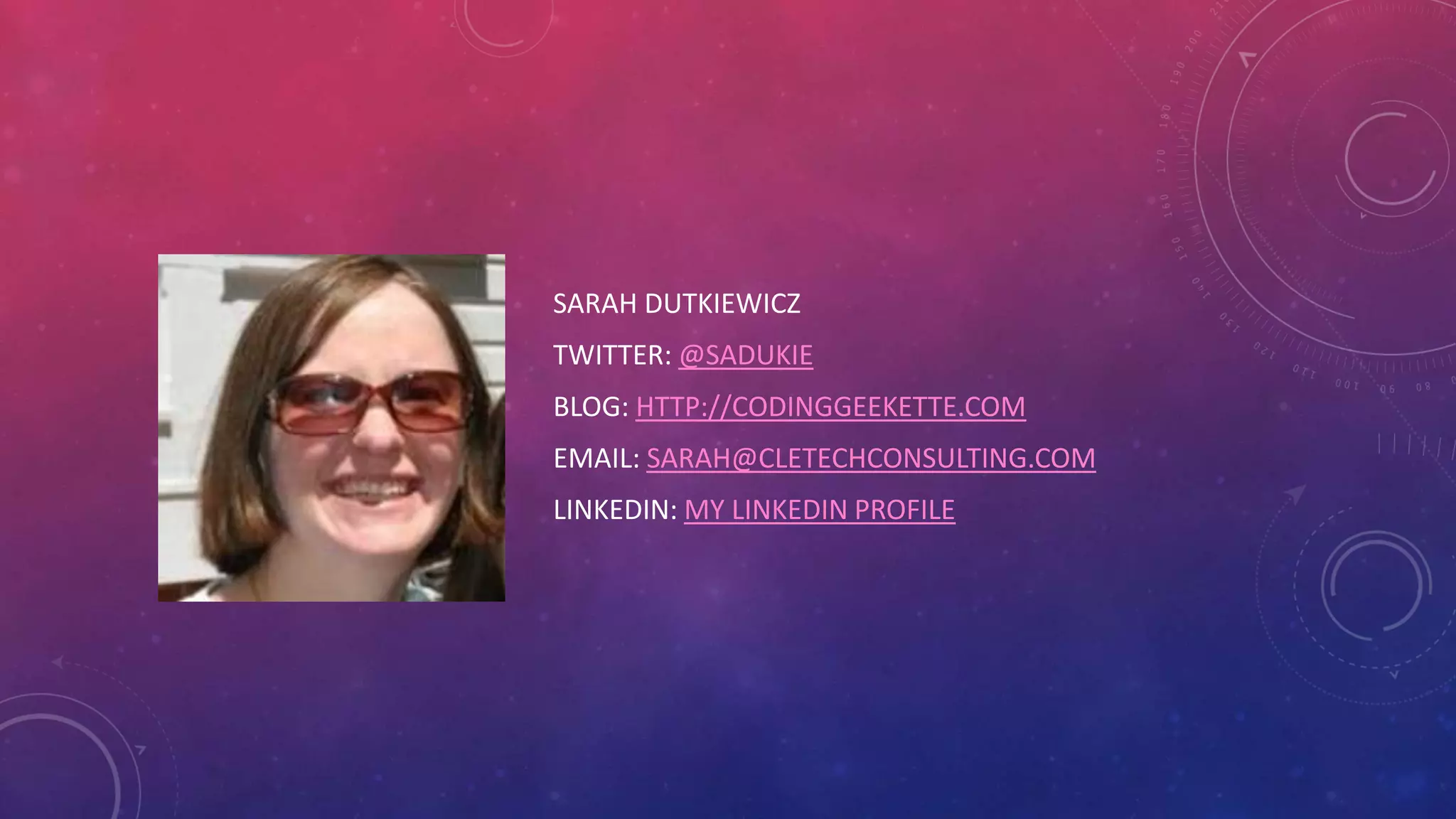 SARAH DUTKIEWICZ TWITTER: @SADUKIE BLOG: HTTP://CODINGGEEKETTE.COM EMAIL: SARAH@CLETECHCONSULTING.COM LINKEDIN: MY LINKEDIN PROFILE 