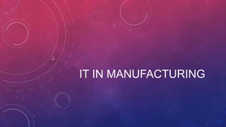 IT IN MANUFACTURING

 