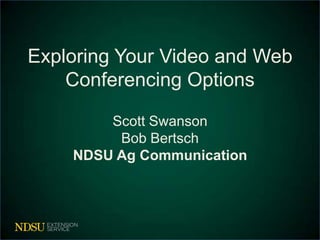 Exploring Your Video and Web
Conferencing Options
Scott Swanson
Bob Bertsch
NDSU Ag Communication

 