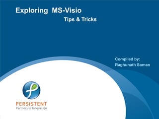 Exploring MS-Visio
             Tips & Tricks




                              Compiled by:
                              Raghunath Soman




                             www.persistentsys.com
 