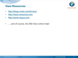 Visio Resources
 • http://blogs.msdn.com/b/visio/
 • http://www.visiozone.com
 • http://www.visguy.com

 • … and of course, the MS-Visio online help!




© 2010 Persistent Systems Ltd                   www.persistentsys.com   11
 