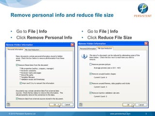 Remove personal info and reduce file size


 • Go to File | Info            • Go to File | Info
 • Click Remove Personal Info   • Click Reduce File Size




© 2010 Persistent Systems Ltd                www.persistentsys.com   3
 