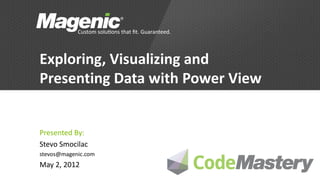 Exploring, Visualizing and
Presenting Data with Power View


Presented By:
Stevo Smocilac
stevos@magenic.com
May 2, 2012
 