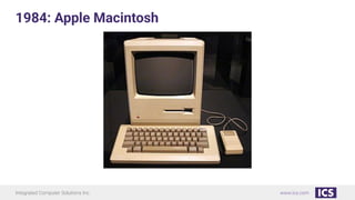 Integrated Computer Solutions Inc. www.ics.com
1984: Apple Macintosh
 