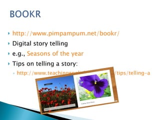 <ul><li>http://www.pimpampum.net/bookr/   </li></ul><ul><li>Digital story telling </li></ul><ul><li>e.g.,  Seasons of the ...