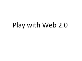 Play with Web 2.0  