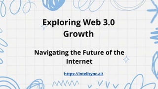 Exploring Web 3.0
Growth
Navigating the Future of the
Internet
https://intelisync.ai/
 