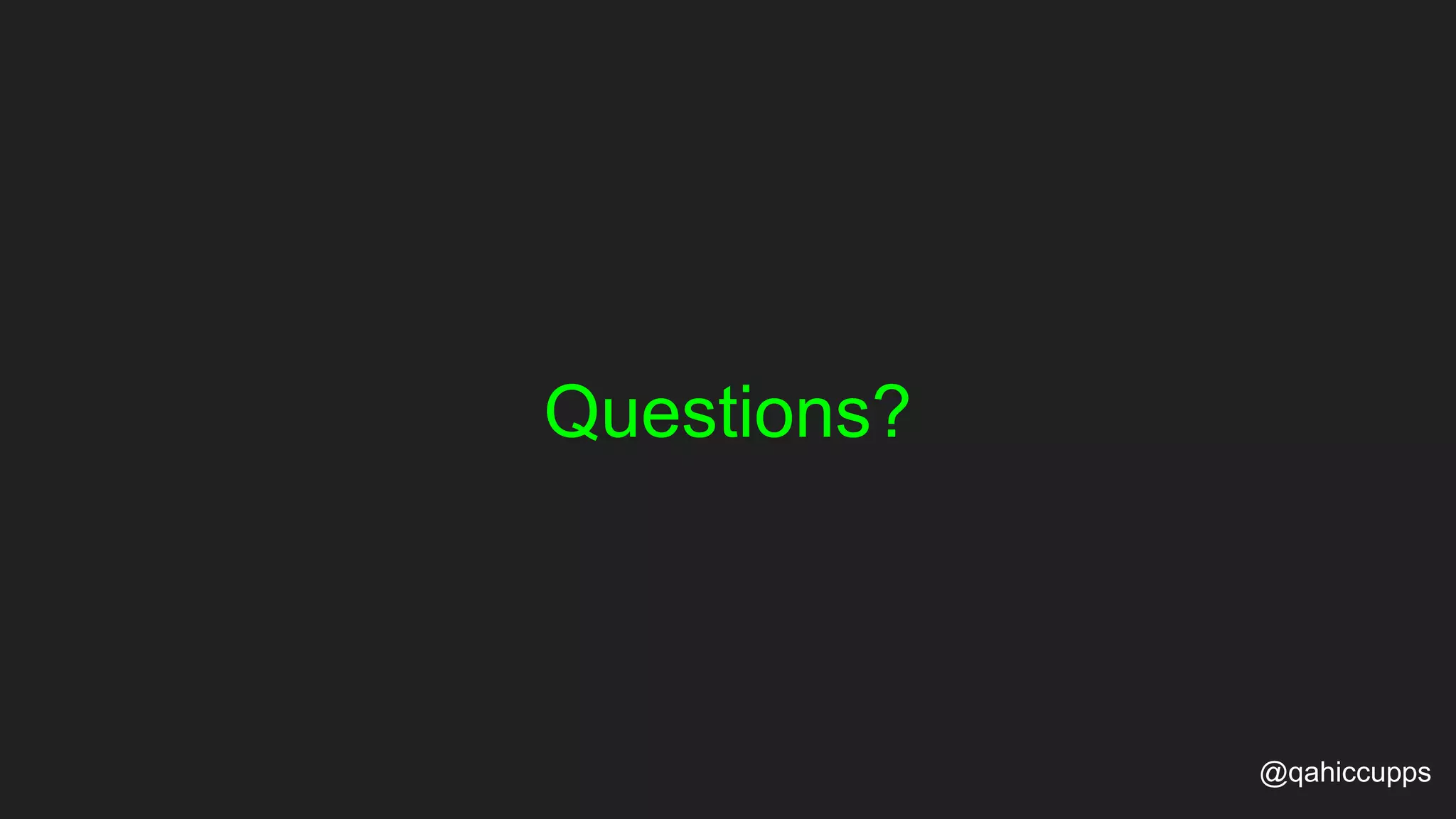 Questions? @qahiccupps 