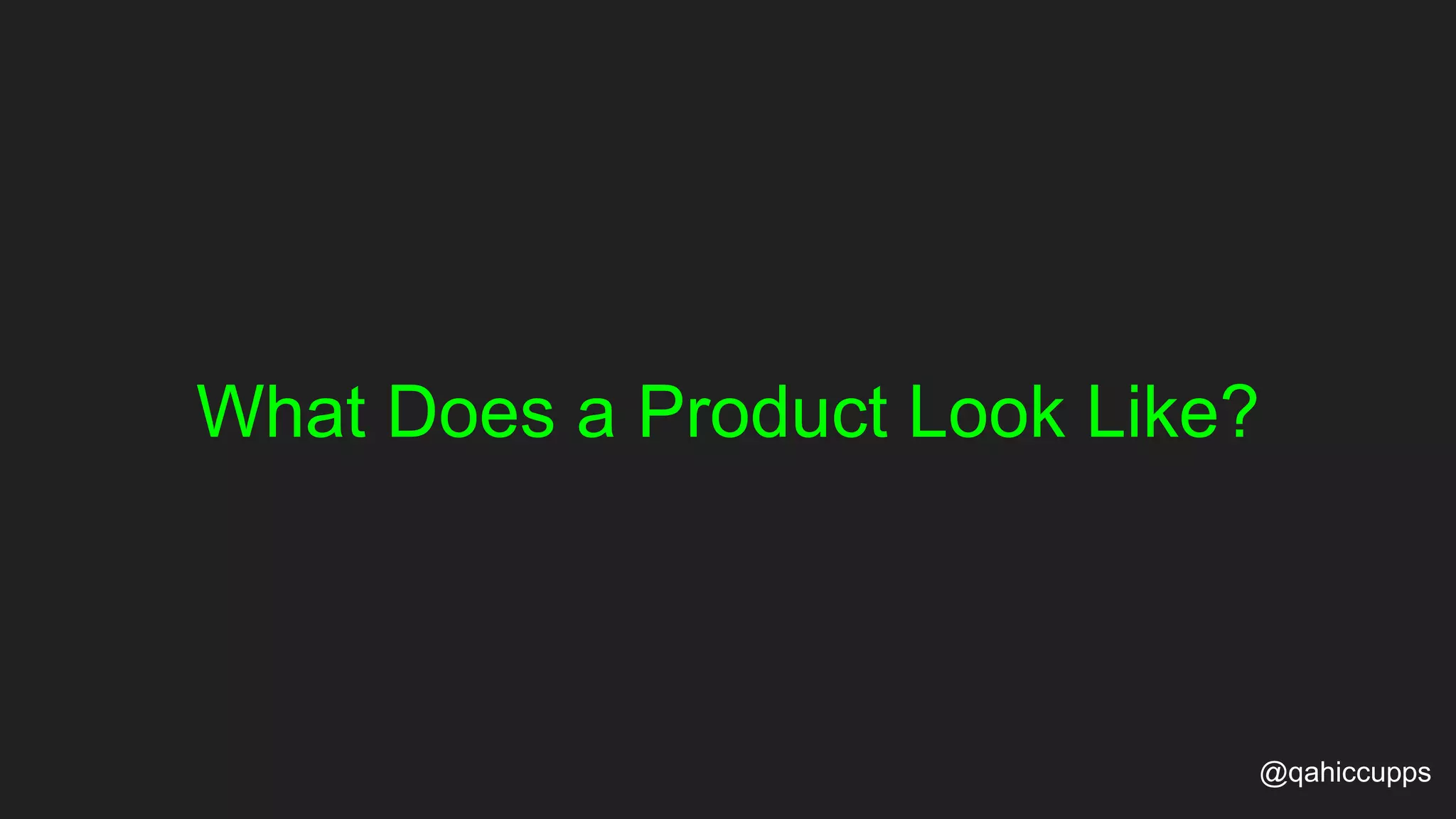 What Does a Product Look Like? @qahiccupps 