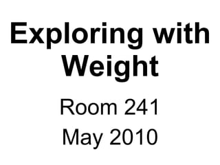 Exploring with Weight Room 241 May 2010 