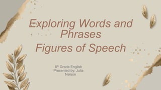 Exploring Words and
Phrases
Figures of Speech
8th Grade English
Presented by: Julia
Nelson​
 