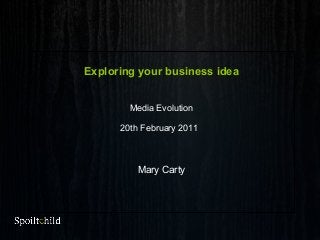 Exploring your business idea
Media Evolution
20th February 2011
Mary Carty
 