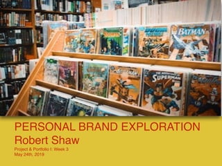 PERSONAL BRAND EXPLORATION
Robert Shaw
Project & Portfolio I: Week 3
May 24th, 2019
 
