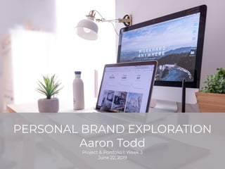 PERSONAL BRAND EXPLORATION
Aaron Todd
Project & Portfolio I: Week 3
June 22, 2019
 