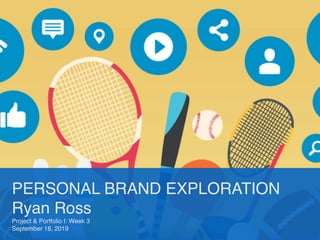 PERSONAL BRAND EXPLORATION
Ryan Ross
Project & Portfolio I: Week 3
September 18, 2019
 