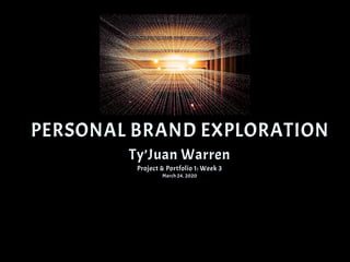 PERSONAL BRAND EXPLORATION
Ty’Juan Warren
Project & Portfolio 1: Week 3
March 24, 2020
 