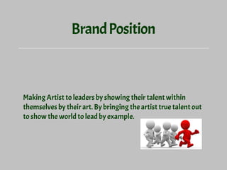 BrandPosition
Making Artist to leaders by showing their talent within
themselves by their art. By bringing the artist true talent out
to show the world to lead by example.
 