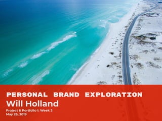 PERSONAL BRAND EXPLORATION
Will Holland
Project & Portfolio I: Week 3
May 26, 2019
 
