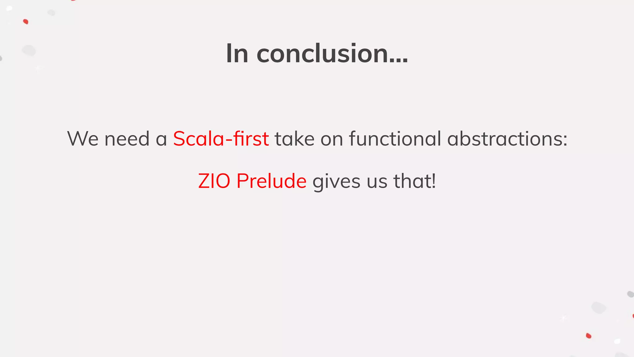 In conclusion...
We need a Scala-ﬁrst take on functional abstractions:
ZIO Prelude gives us that!
 