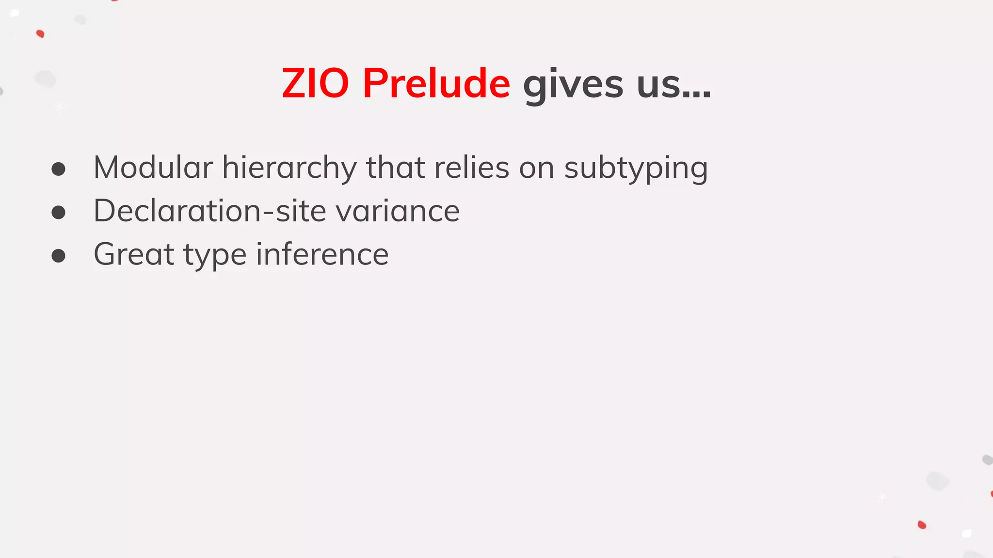 ZIO Prelude gives us...
● Modular hierarchy that relies on subtyping
● Declaration-site variance
● Great type inference
 