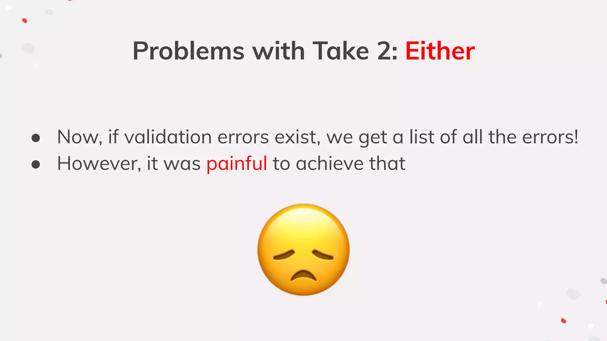 Problems with Take 2: Either
● Now, if validation errors exist, we get a list of all the errors!
● However, it was painful to achieve that
 