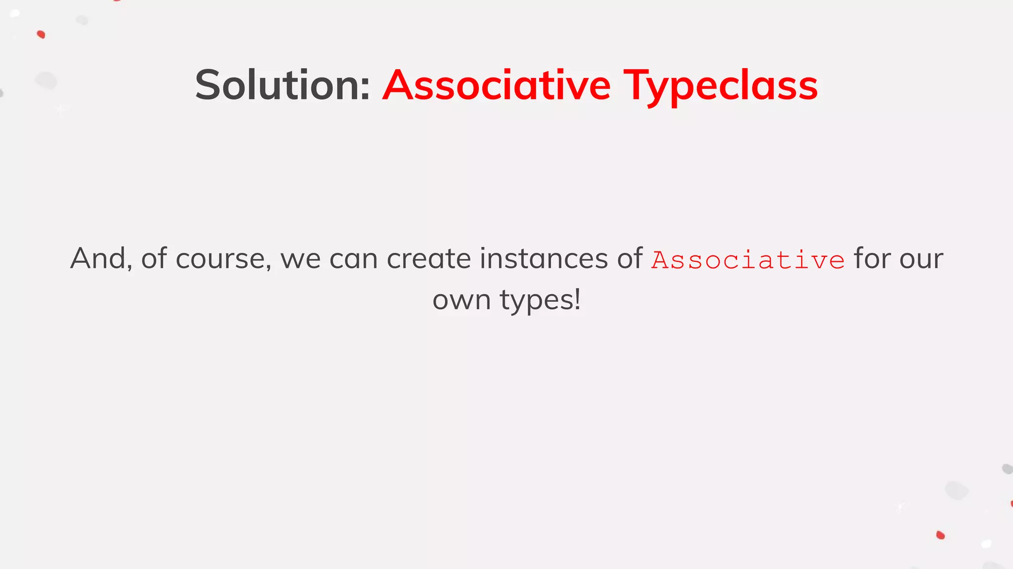 Solution: Associative Typeclass
And, of course, we can create instances of Associative for our
own types!
 