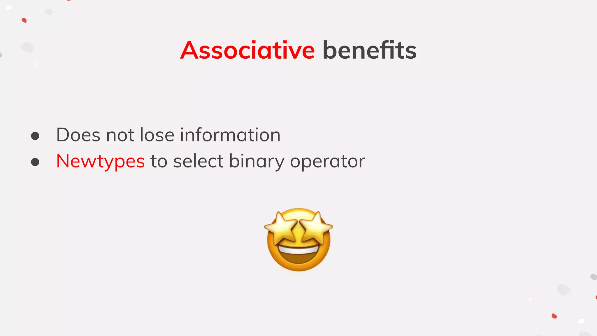 Associative beneﬁts
● Does not lose information
● Newtypes to select binary operator
 